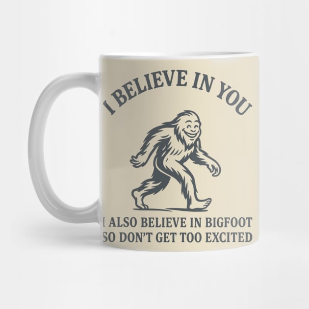 I Believe in You But I Also Believe in Bigfoot Sassy Cryptid Attitude by Anticorporati